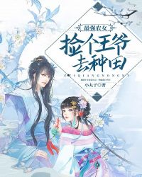 最强农女：捡个王爷去‌­种‎​‎‍田‎‌‍