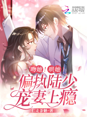 吻她！哄她！偏执陆少宠妻上瘾！