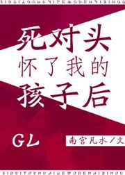 死对头怀了我的孩子后GL