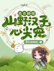 远古种田：山野汉子心尖宠