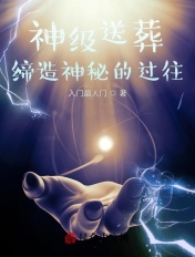 神级送葬：缔造神秘的过往