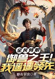 全民转职:御兽之王!我遥遥领先